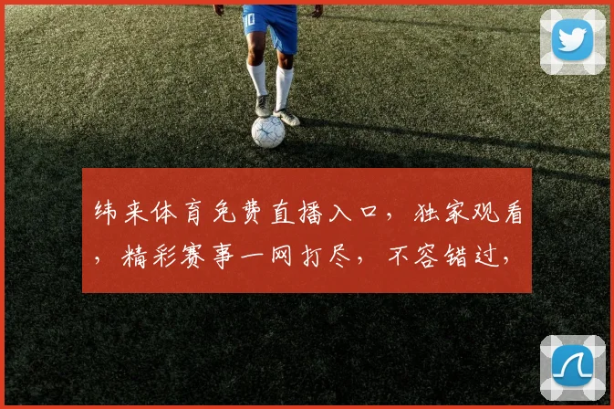 纬来体育免费直播入口，独家观看，精彩赛事一网打尽，不容错过，三重福利等你来
