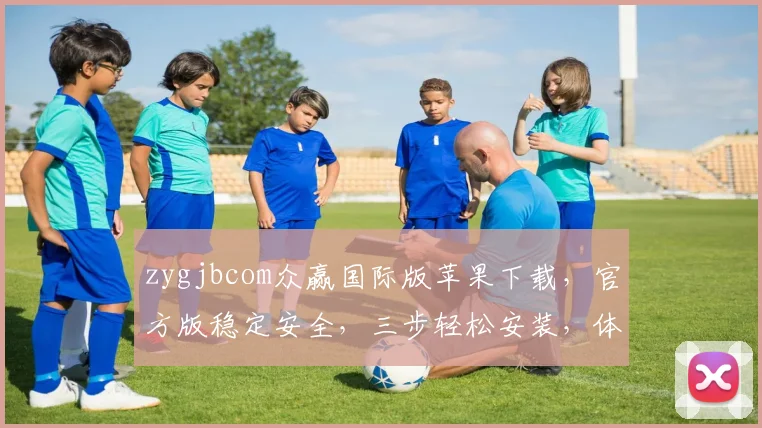 zygjbcom众赢国际版苹果下载，官方版稳定安全，三步轻松安装，体验非凡，不容错过