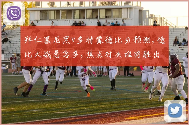 拜仁慕尼黑v多特蒙德比分预测,德比大战悬念多,焦点对决谁将胜出